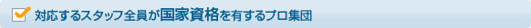 対応するスタッフ全員が国家資格を有するプロ集団