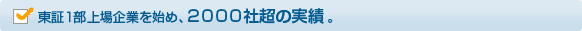 東証１部上場企業を始め、２０００社超の実績。