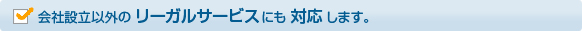 会社設立以外のリーガルサービスにも対応します。