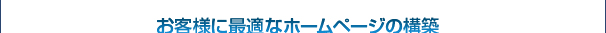 お客様に最適なホームページの構築